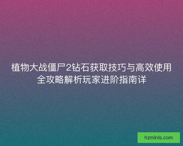 植物大战僵尸2钻石获取技巧与高效使用全攻略解析玩家进阶指南详