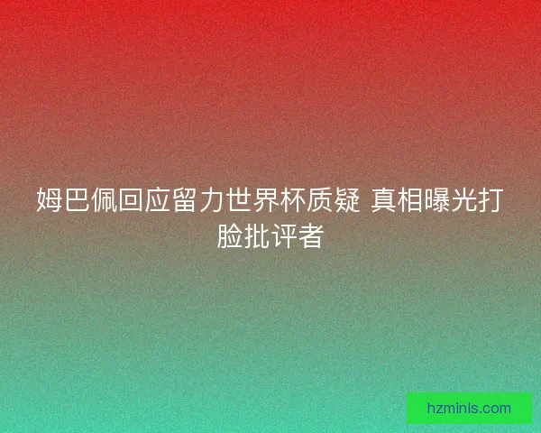 姆巴佩回应留力世界杯质疑 真相曝光打脸批评者