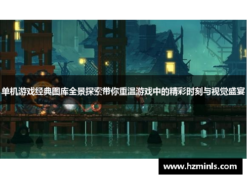 单机游戏经典图库全景探索带你重温游戏中的精彩时刻与视觉盛宴