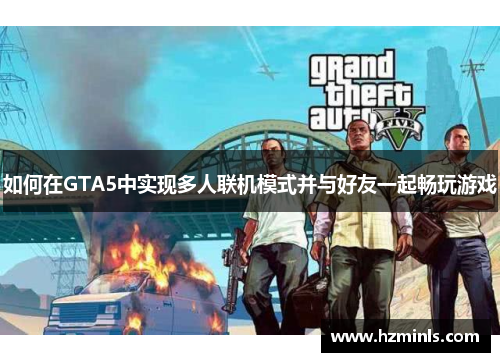 如何在GTA5中实现多人联机模式并与好友一起畅玩游戏
