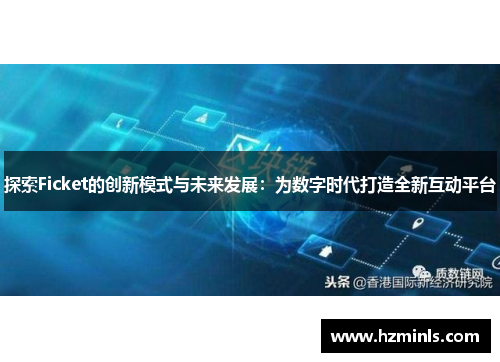 探索Ficket的创新模式与未来发展:为数字时代打造全新互动平台